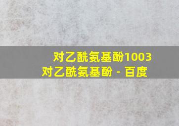 对乙酰氨基酚1003对乙酰氨基酚 - 百度